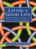 Living A Good Life: Advice On Virtue, Love, And Action From The Ancient Greek Masters