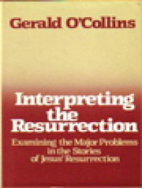 Interpreting The Resurrection: Examining The Major Problems In The Stories Of Jesus' Resurrection